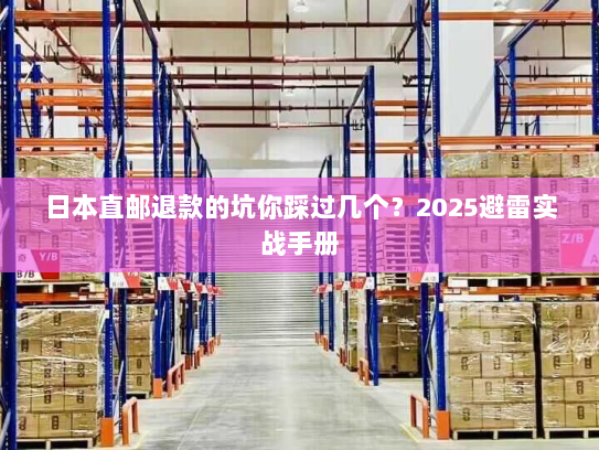 日本直邮退款的坑你踩过几个？2025避雷实战手册