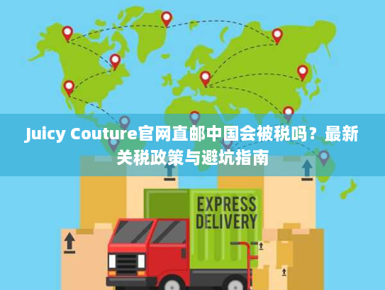 Juicy Couture官网直邮中国会被税吗?最新关税政策与避坑指南 Juicy Couture官网直邮中国会被税吗?最新关税政策与避坑指南