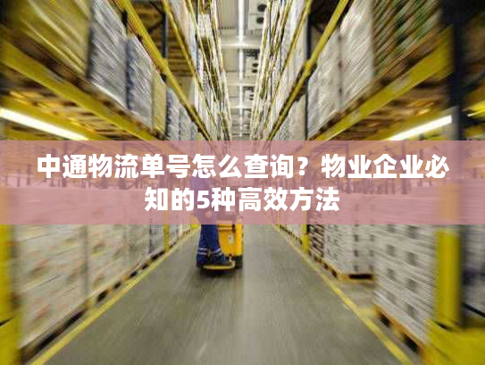 中通物流单号怎么查询?物业企业必知的5种高效方法 中通物流单号怎么查询?物业企业必知的5种高效方法