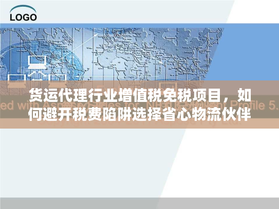 货运代理行业增值税免税项目，如何避开税费陷阱选择省心物流伙伴？
