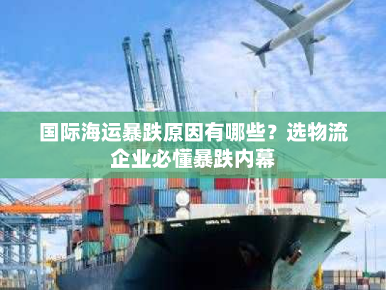 国际海运暴跌原因有哪些?选物流企业必懂暴跌内幕 国际海运暴跌原因有哪些?选物流企业必懂暴跌内幕