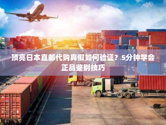 顶亮日本直邮代购真假如何验证?5分钟学会正品鉴别技巧 顶亮日本直邮代购真假如何验证?5分钟学会正品鉴别技巧
