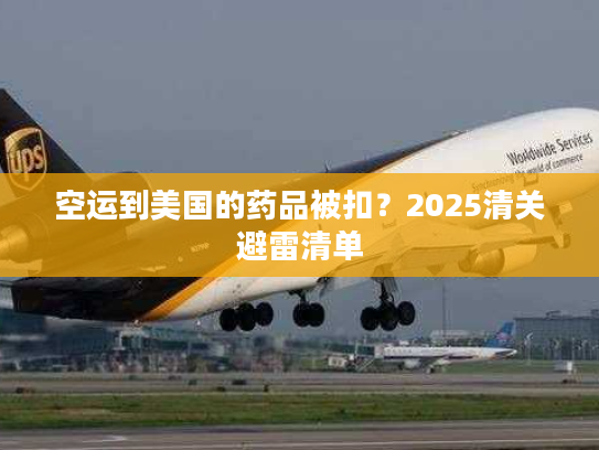 空运到美国的药品被扣？2025清关避雷清单