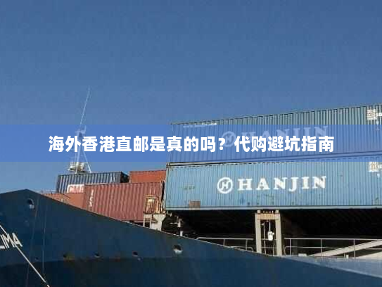 海外香港直邮是真的吗?代购避坑指南 海外香港直邮是真的吗?代购避坑指南