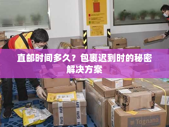 直邮时间多久？包裹迟到时的秘密解决方案