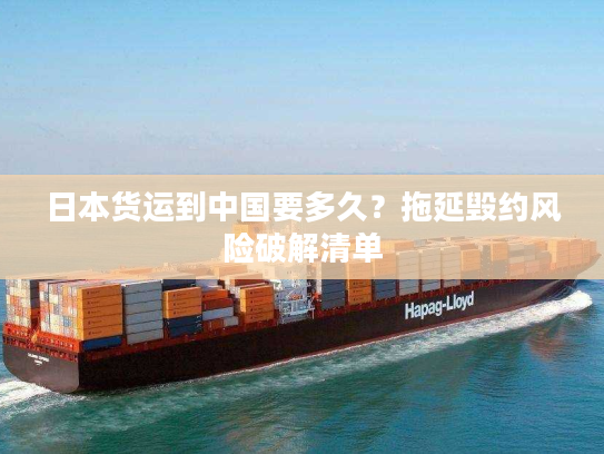 日本货运到中国要多久？拖延毁约风险破解清单