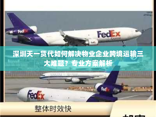 深圳天一货代如何解决物业企业跨境运输三大难题?专业方案解析 深圳天一货代如何解决物业企业跨境运输三大难题?专业方案解析