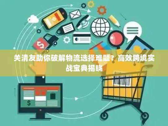 关清友助你破解物流选择难题？高效跨境实战宝典揭晓