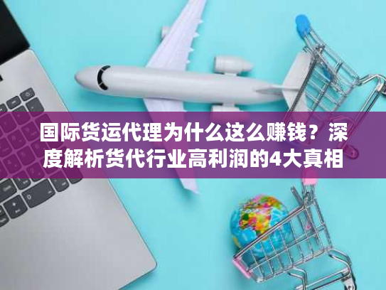 国际货运代理为什么这么赚钱?深度解析货代行业高利润的4大真相 国际货运代理为什么这么赚钱?深度解析货代行业高利润的4大真相