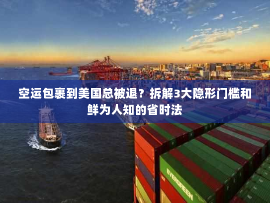 空运包裹到美国总被退?拆解3大隐形门槛和鲜为人知的省时法 空运包裹到美国总被退?拆解3大隐形门槛和鲜为人知的省时法