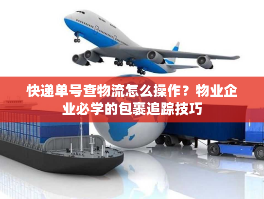 快递单号查物流怎么操作?物业企业必学的包裹追踪技巧 快递单号查物流怎么操作?物业企业必学的包裹追踪技巧