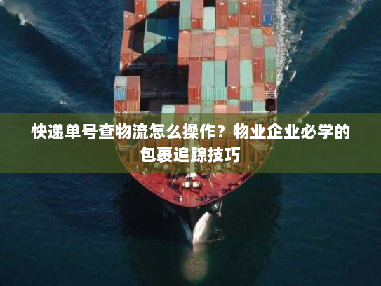 快递单号查物流怎么操作?物业企业必学的包裹追踪技巧 快递单号查物流怎么操作?物业企业必学的包裹追踪技巧