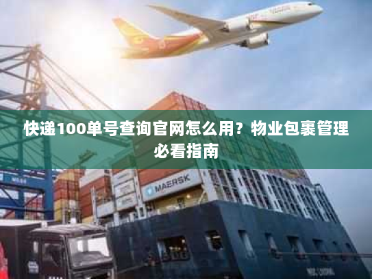 快递100单号查询官网怎么用?物业包裹管理必看指南 快递100单号查询官网怎么用?物业包裹管理必看指南