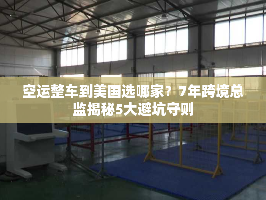 空运整车到美国选哪家?7年跨境总监揭秘5大避坑守则 空运整车到美国选哪家?7年跨境总监揭秘5大避坑守则