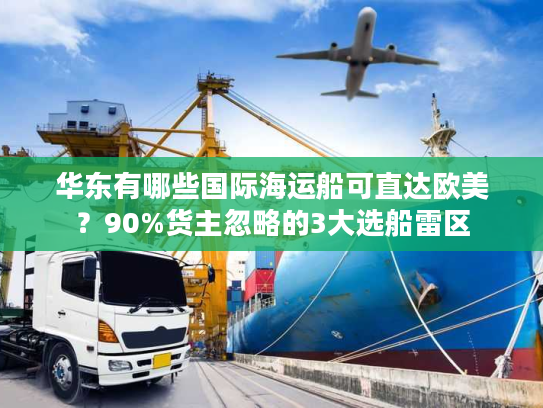 华东有哪些国际海运船可直达欧美？90%货主忽略的3大选船雷区