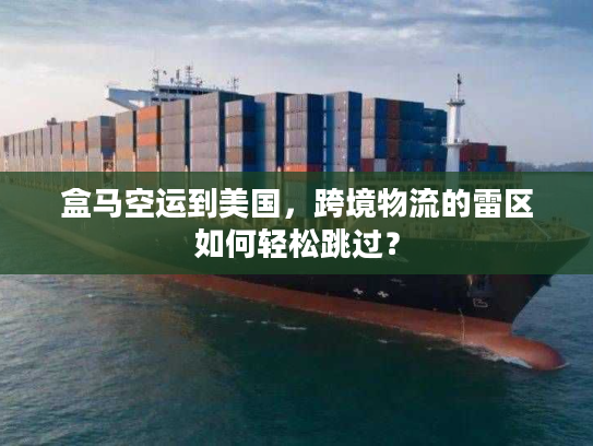 盒马空运到美国，跨境物流的雷区如何轻松跳过？