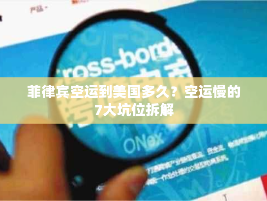 菲律宾空运到美国多久?空运慢的7大坑位拆解 菲律宾空运到美国多久?空运慢的7大坑位拆解