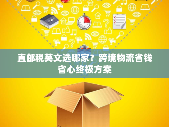 直邮税英文选哪家？跨境物流省钱省心终极方案