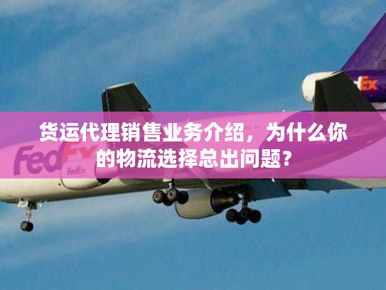 货运代理销售业务介绍，为什么你的物流选择总出问题？