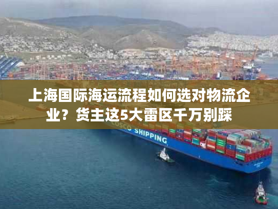 上海国际海运流程如何选对物流企业？货主这5大雷区千万别踩