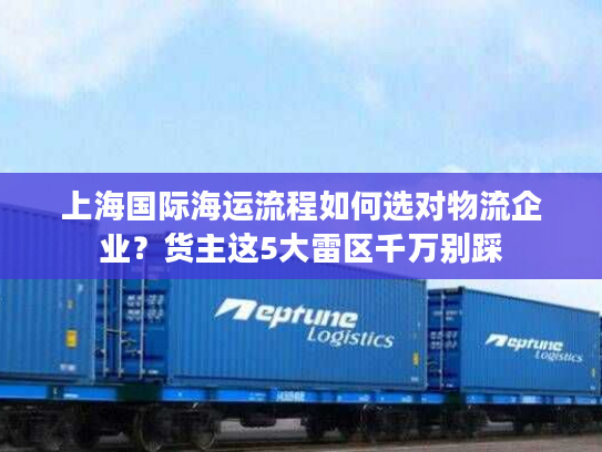 上海国际海运流程如何选对物流企业？货主这5大雷区千万别踩