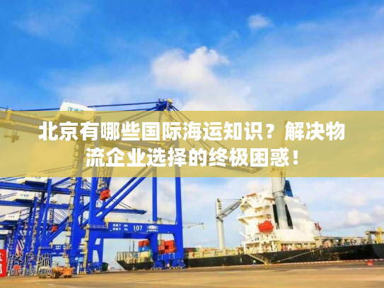 北京有哪些国际海运知识？解决物流企业选择的终极困惑！