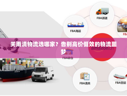 关雨清物流选哪家?告别高价低效的物流噩梦 关雨清物流选哪家?告别高价低效的物流噩梦