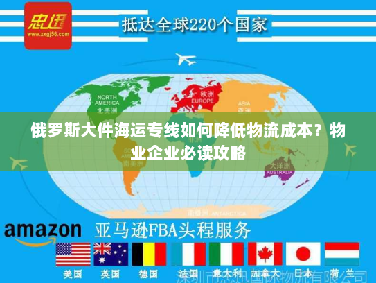 俄罗斯大件海运专线如何降低物流成本?物业企业必读攻略 俄罗斯大件海运专线如何降低物流成本?物业企业必读攻略