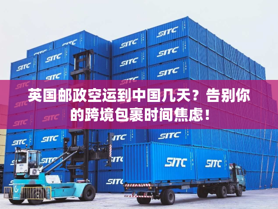 英国邮政空运到中国几天？告别你的跨境包裹时间焦虑！