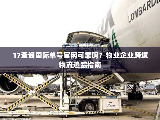 17查询国际单号官网可靠吗？物业企业跨境物流追踪指南