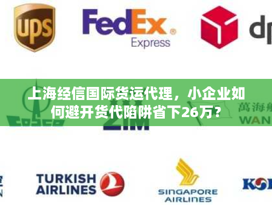 上海经信国际货运代理，小企业如何避开货代陷阱省下26万？
