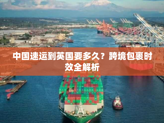 中国速运到英国要多久？跨境包裹时效全解析