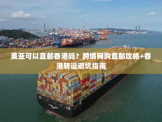美亚可以直邮香港吗?跨境网购直邮攻略+香港转运避坑指南 美亚可以直邮香港吗?跨境网购直邮攻略+香港转运避坑指南