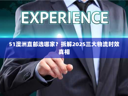 51澳洲直邮选哪家？拆解2025三大物流时效真相