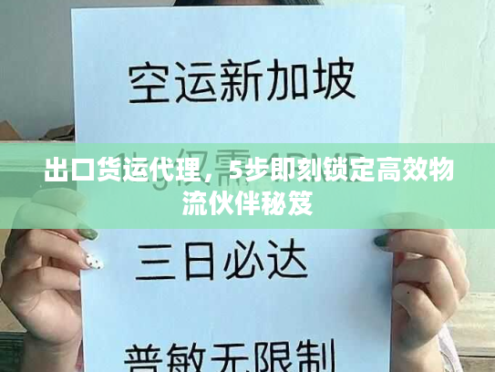 出口货运代理，5步即刻锁定高效物流伙伴秘笈