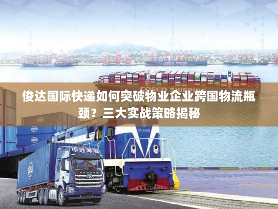 俊达国际快递如何突破物业企业跨国物流瓶颈?三大实战策略揭秘 俊达国际快递如何突破物业企业跨国物流瓶颈?三大实战策略揭秘