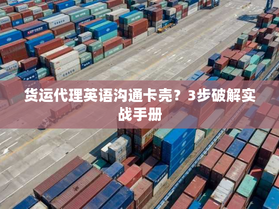 货运代理英语沟通卡壳？3步破解实战手册