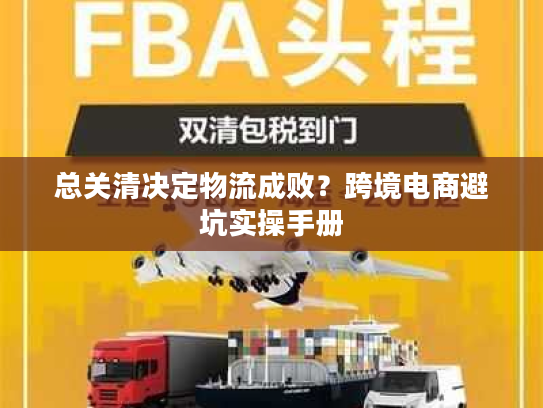 总关清决定物流成败?跨境电商避坑实操手册 总关清决定物流成败?跨境电商避坑实操手册