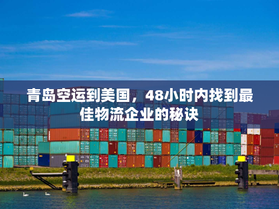 青岛空运到美国，48小时内找到最佳物流企业的秘诀