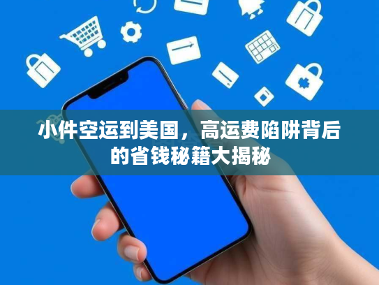 小件空运到美国,高运费陷阱背后的省钱秘籍大揭秘 小件空运到美国,高运费陷阱背后的省钱秘籍大揭秘