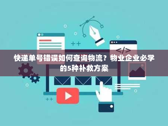 快递单号错误如何查询物流?物业企业必学的5种补救方案 快递单号错误如何查询物流?物业企业必学的5种补救方案