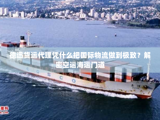 德迅货运代理凭什么把国际物流做到极致？解密空运海运门道