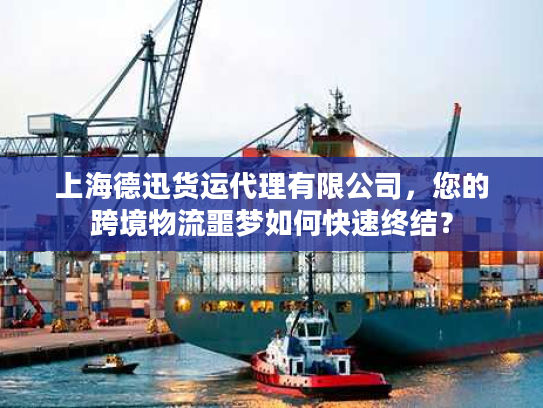 上海德迅货运代理有限公司，您的跨境物流噩梦如何快速终结？