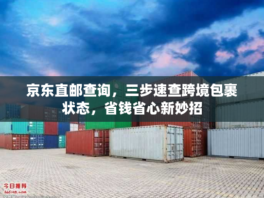 京东直邮查询,三步速查跨境包裹状态,省钱省心新妙招 京东直邮查询,三步速查跨境包裹状态,省钱省心新妙招