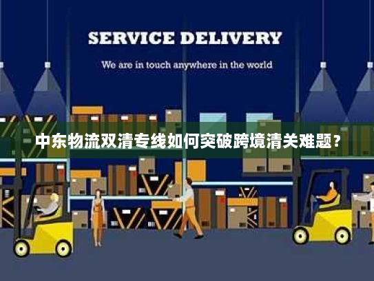 中东物流双清专线如何突破跨境清关难题? 中东物流双清专线如何突破跨境清关难题?