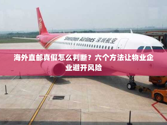 海外直邮真假怎么判断?六个方法让物业企业避开风险 海外直邮真假怎么判断?六个方法让物业企业避开风险