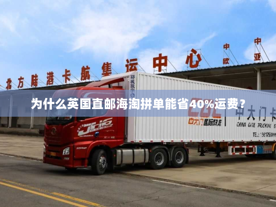 为什么英国直邮海淘拼单能省40%运费？