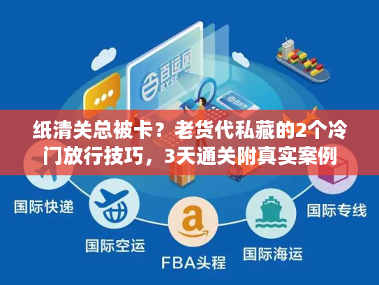 纸清关总被卡？老货代私藏的2个冷门放行技巧，3天通关附真实案例
