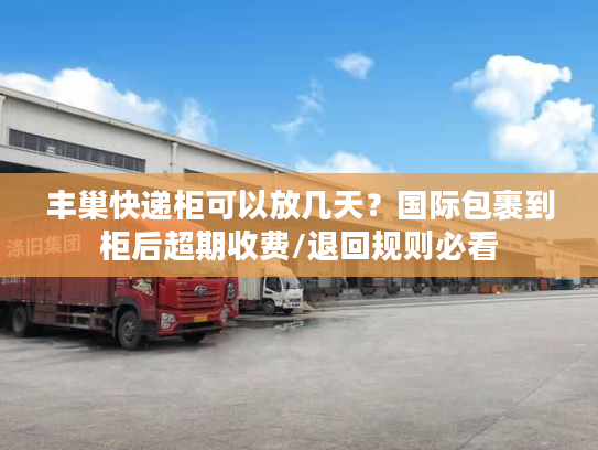 丰巢快递柜可以放几天？国际包裹到柜后超期收费/退回规则必看