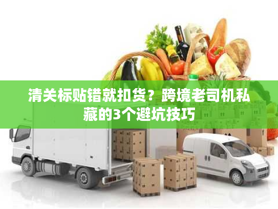 清关标贴错就扣货？跨境老司机私藏的3个避坑技巧